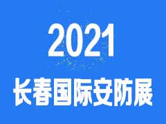 2021吉林（长春）第十八届国际社会公共安全产品展览会 暨安防监控、楼宇智能、消防技术、智能交通、警用装备及智能家居展览会